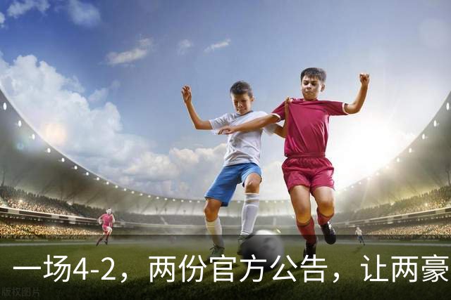 一场4-2，两份官方公告，让两豪门双输！西甲或生变，欧冠留悬念