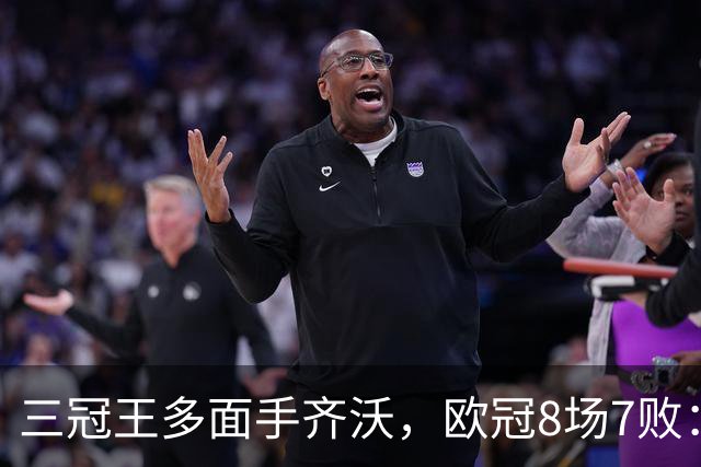 三冠王多面手齐沃，欧冠8场7败：战术弹性为何失灵？