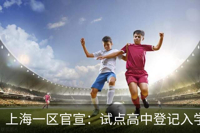 上海一区官宣：试点高中登记入学