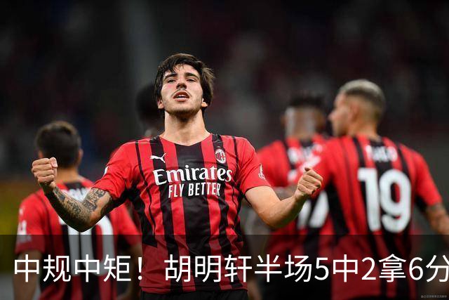 中规中矩！胡明轩半场5中2拿6分2板4助 三分3中2