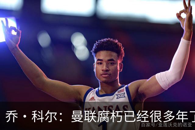 乔·科尔：曼联腐朽已经很多年了，有些球员没那个实力为曼联效力