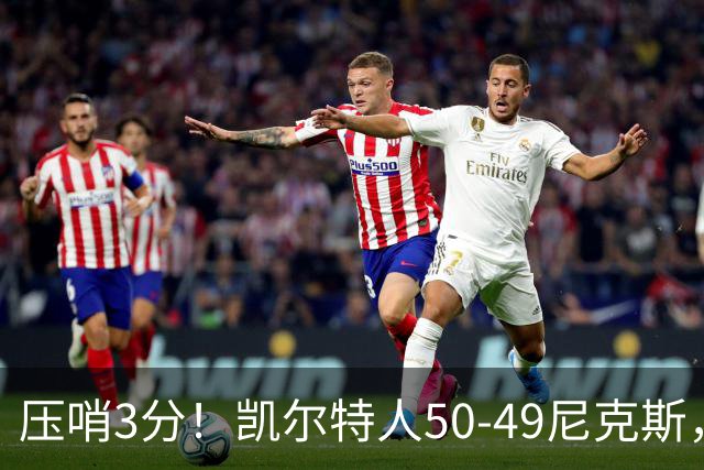 压哨3分！凯尔特人50-49尼克斯，看数据：他是头号功臣！