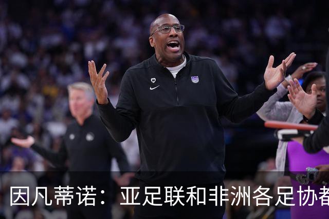 因凡蒂诺：亚足联和非洲各足协都支持我；我尊重所有意见