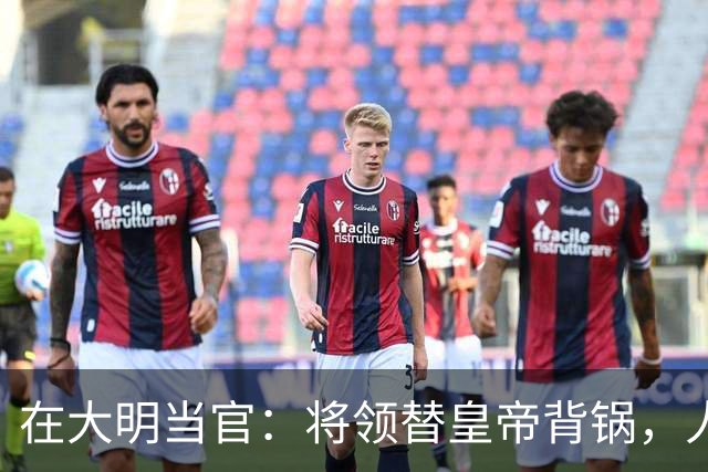 在大明当官：将领替皇帝背锅，人才替制度陪葬