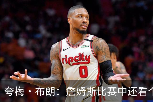 夸梅·布朗：詹姆斯比赛中还看个人数据 这是输球式篮球