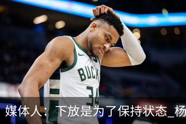 媒体人：下放是为了保持状态 杨瀚森需要在发展联盟把数据刷漂亮