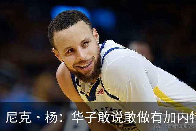 尼克·杨：华子敢说敢做有加内特的气质 三球加盟让森林狼更可怕