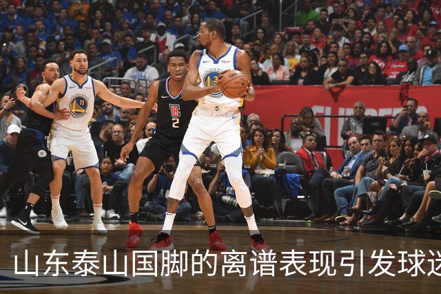 山东泰山国脚的离谱表现引发球迷不满，续约或成难题