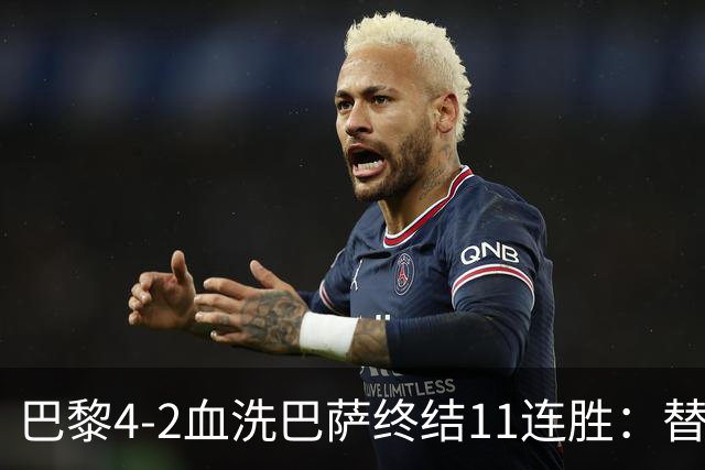 巴黎4-2血洗巴萨终结11连胜：替补深度碾压令对手绝望