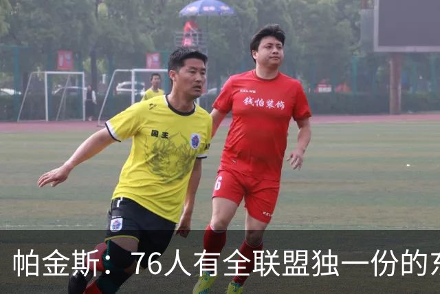 帕金斯：76人有全联盟独一份的东西，四个末节先生