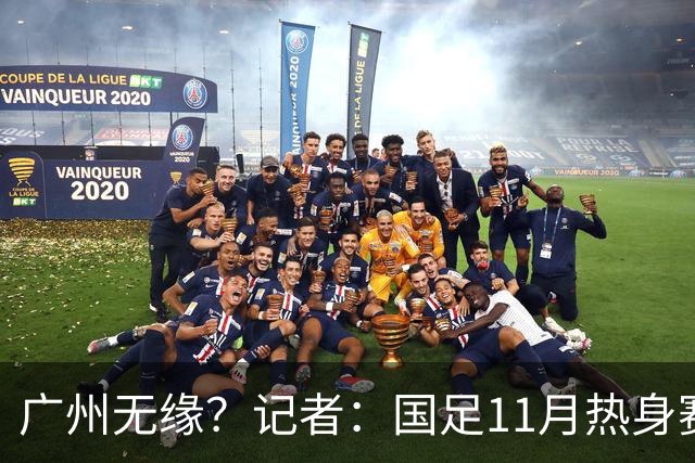 广州无缘？记者：国足11月热身赛可能要改在临近城市举办