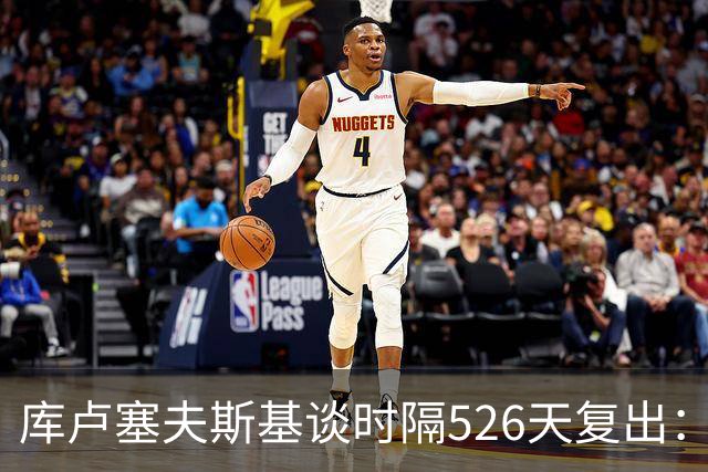 库卢塞夫斯基谈时隔526天复出：没人真正理解这有多特殊
