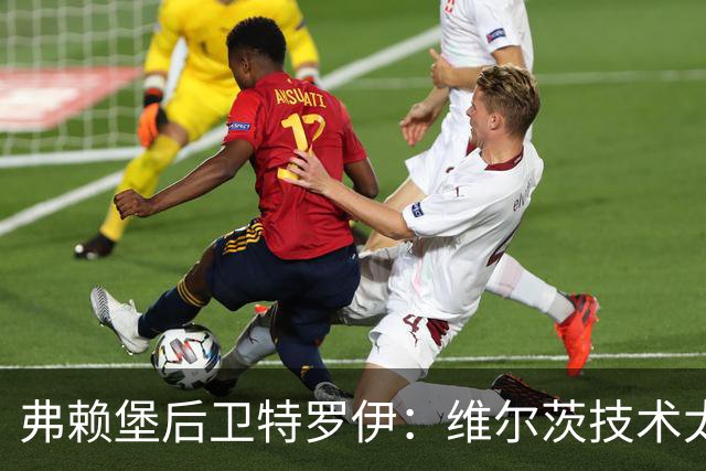 弗赖堡后卫特罗伊：维尔茨技术太出色，有时他就像在踢U19球队