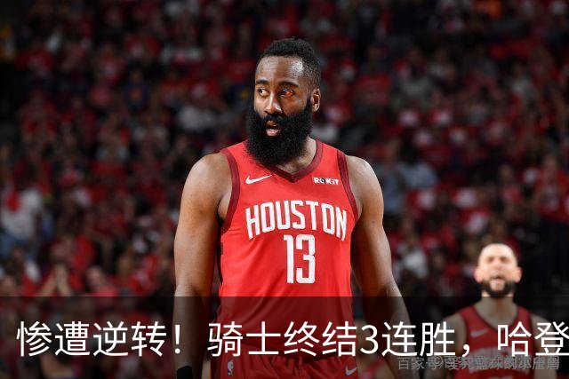惨遭逆转！骑士终结3连胜，哈登创NBA第2神迹，一战彻底看清3大球星