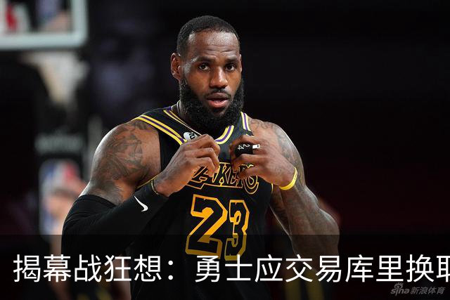 揭幕战狂想：勇士应交易库里换取重建筹码！莫兰特轻松适配开拓者