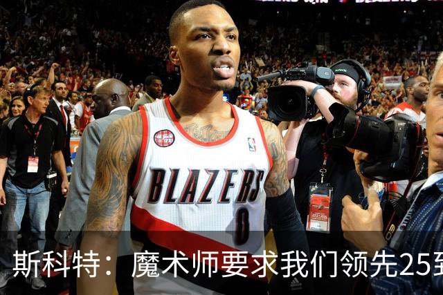 斯科特：魔术师要求我们领先25到30分，第四节好坐板凳冰敷膝盖