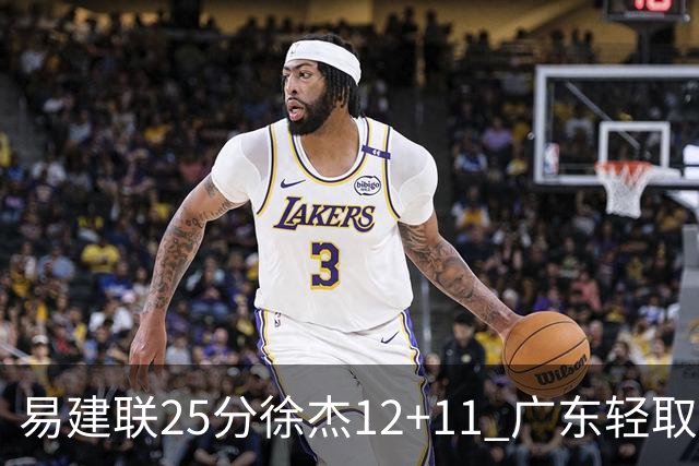 易建联25分徐杰12+11 广东轻取北控夺8连胜