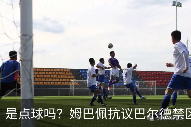 是点球吗？姆巴佩抗议巴尔德禁区内手球，裁判没表示