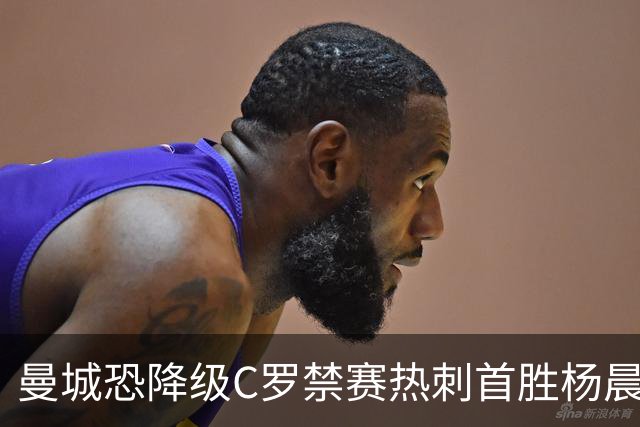 曼城恐降级C罗禁赛热刺首胜杨晨任浙江总经理