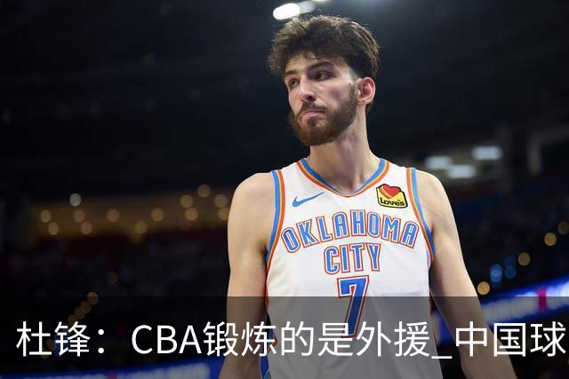 杜锋：CBA锻炼的是外援 中国球员支配球的次数太少