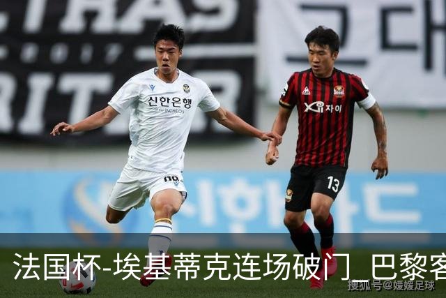 法国杯-埃基蒂克连场破门 巴黎客场3-1晋级32强
