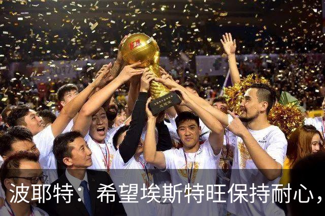 波耶特：希望埃斯特旺保持耐心，别轻易选择离队