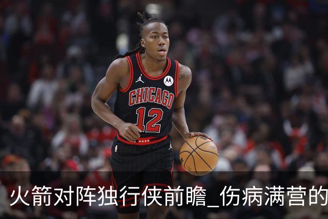 火箭对阵独行侠前瞻 伤病满营的火箭 如何应对天赋出众的三状元