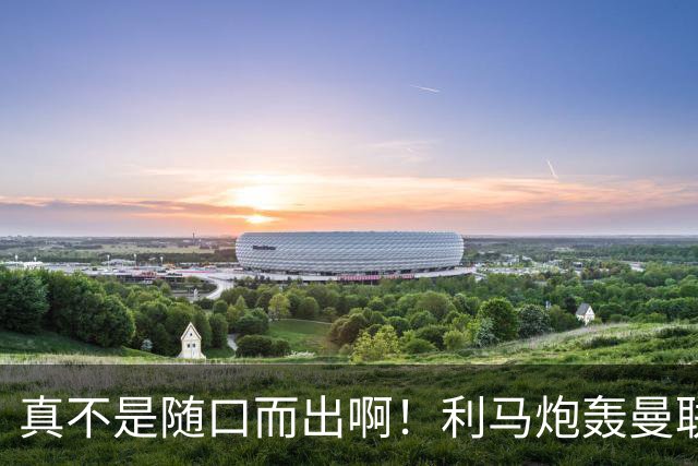 真不是随口而出啊！利马炮轰曼联管理层前就考虑离队，或想好下家