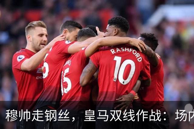 穆帅走钢丝，皇马双线作战：场内争三分 + 场外继续对峙西甲主席特瓦斯