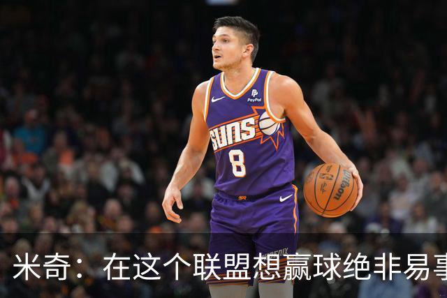 米奇：在这个联盟想赢球绝非易事，我们把自己拖入被动局面