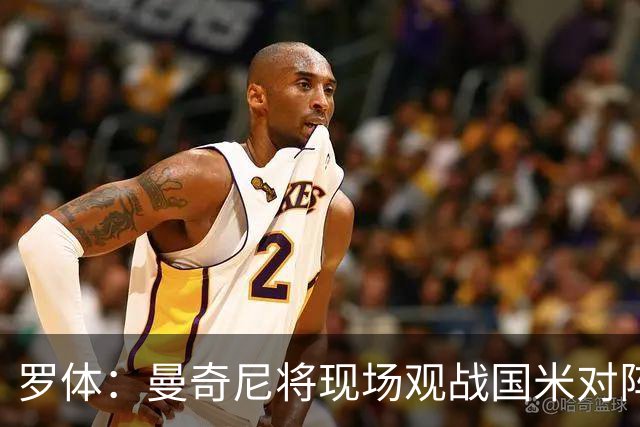 罗体：曼奇尼将现场观战国米对阵佛罗伦萨，考察国脚候选人