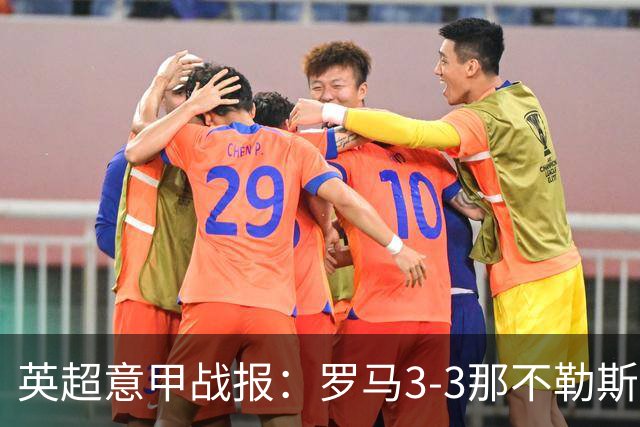 英超意甲战报：罗马3-3那不勒斯，利物浦客战布莱顿存隐患