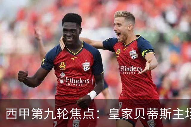 西甲第九轮焦点：皇家贝蒂斯主场迎战巴塞罗那——汉斯·弗里克与佩莱格里尼的高压对决