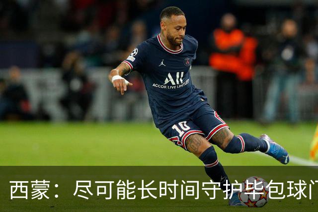 西蒙：尽可能长时间守护毕包球门是我人生中做出的一个决定