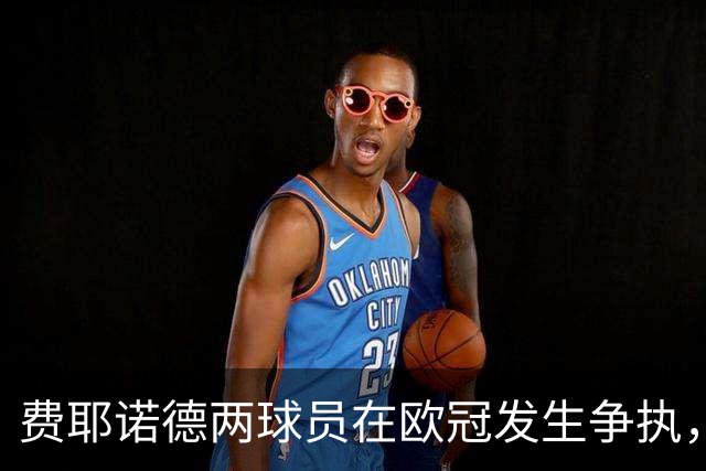 费耶诺德两球员在欧冠发生争执，主帅：已经单独谈话，此事结束了