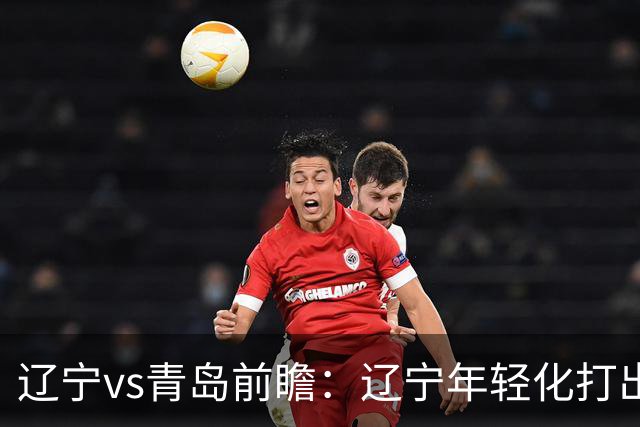 辽宁vs青岛前瞻：辽宁年轻化打出现代篮球，力争客场二连胜