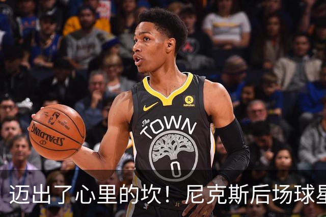 迈出了心里的坎！尼克斯后场球星豪取38分率队逐渐走出开局低谷？