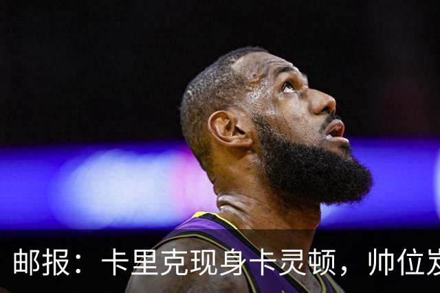 邮报：卡里克现身卡灵顿，帅位岌岌可危