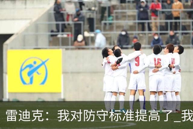 雷迪克：我对防守标准提高了 我们有机会成为一支优秀的防守球队