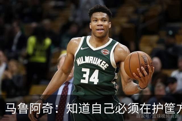 马鲁阿奇：知道自己必须在护筐方面做得更好 也要更好地帮助队友