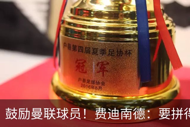 鼓励曼联球员！费迪南德：要拼得像踢最后一场比赛 团结才能赢球