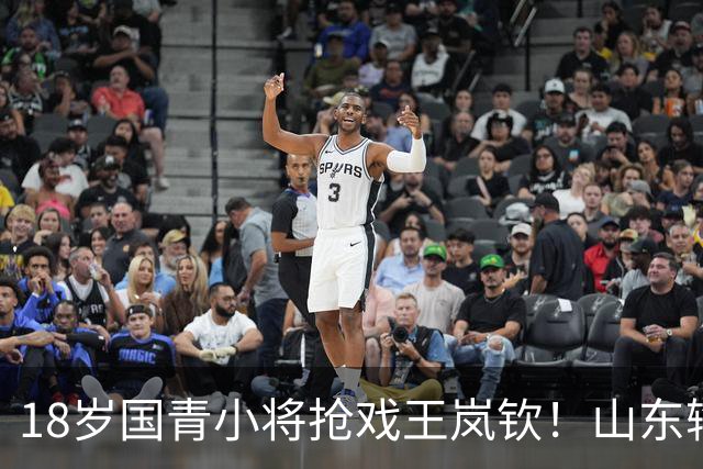 18岁国青小将抢戏王岚钦！山东输球却挖到宝，邱彪盛赞，当事人表态