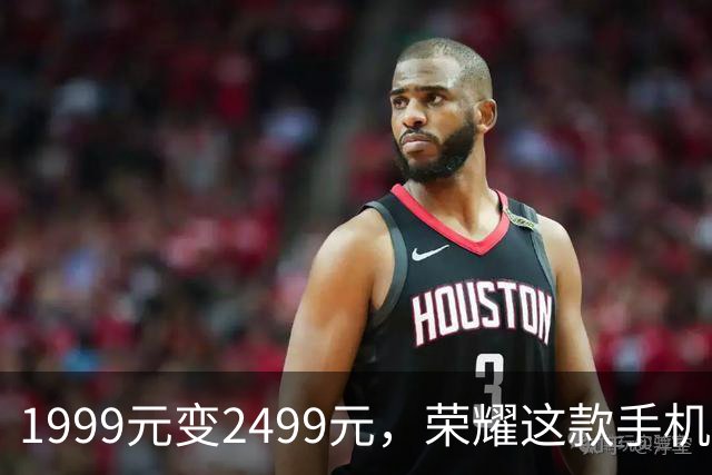 1999元变2499元，荣耀这款手机官网涨价500元