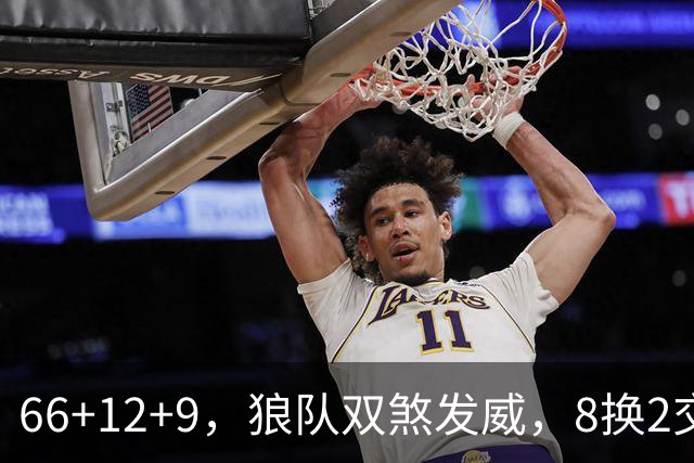 66+12+9，狼队双煞发威，8换2交易赚麻了！字母哥6犯离场，莱利9换2彻底失算