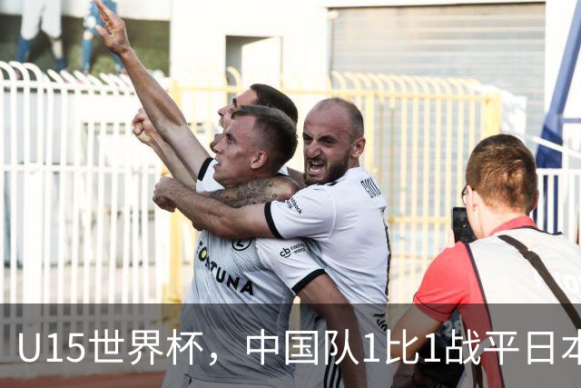 U15世界杯，中国队1比1战平日本，1胜1平保持不败